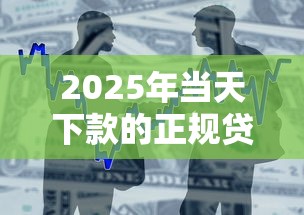 2025年当天下款的正规贷款平台，整合5个贷款平台网