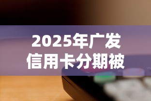 2025年广发信用卡分期被拒？看看这五个网络平台借钱比较可靠