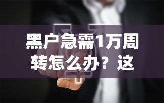 黑户急需1万周转怎么办？这3个办法真能帮到你