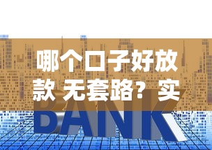 哪个口子好放款 无套路？实测对比：这5个平台审核快+利息透明