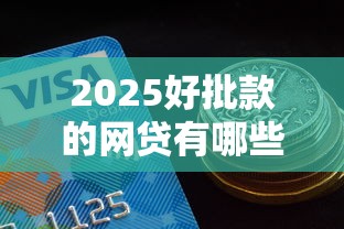 2025好批款的网贷有哪些？这5个平台实测门槛低易通过