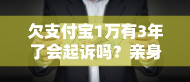 欠支付宝1万有3年了会起诉吗？亲身经历告诉你真实情况