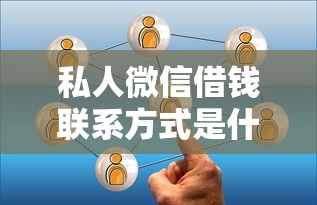 私人微信借钱联系方式是什么？这3个渠道要谨慎选择