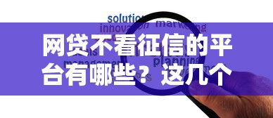 网贷不看征信的平台有哪些？这几个渠道或许能帮你解决资金难题