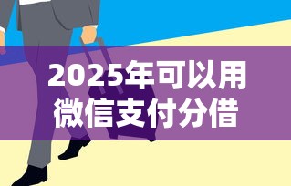 2025年可以用微信支付分借钱，试试这5个急用钱5000快审快贷无需征信软件