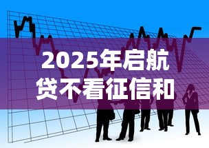 2025年启航贷不看征信和负债吗，看看这5个房产抵押贷款平台好