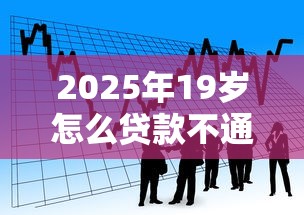 2025年19岁怎么贷款不通过：看看这五个贷款正规平台