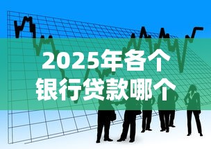 2025年各个银行贷款哪个好下款?推荐五个周周到贷款相同系列的平台 2025年各个银行贷款哪个好下款?推荐五个周周到贷款相同系列的平台