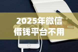 2025年微信借钱平台不用下载app的，罗列5个平台贷款