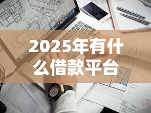 2025年有什么借款平台秒过额度高的：看看这五个急用小钱不求征信流水轻松贷的口子