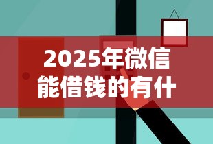 2025年微信能借钱的有什么平台，公布五个天际钱袋口子入口