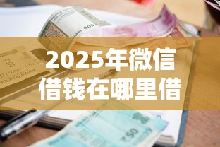 2025年微信借钱在哪里借啊？罗列五个利息最低的贷款平台