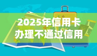 2025年信用卡办理不通过信用卡办理不了，罗列五个下载贷款平台