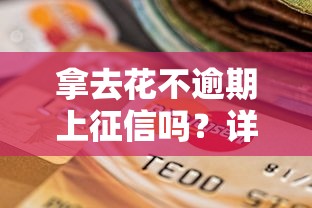 拿去花不逾期上征信吗？详细解答信用记录影响