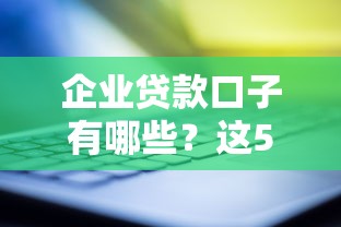 企业贷款口子有哪些？这5个靠谱渠道别错过！