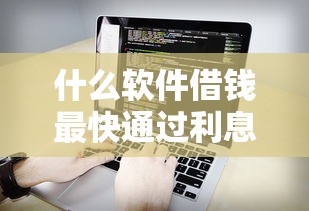 什么软件借钱最快通过利息低正？靠谱吗？实测这5款通过快、利息低！