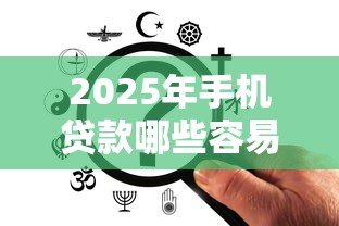 2025年手机贷款哪些容易下款，罗列五个秒下700芝麻分贷款软件