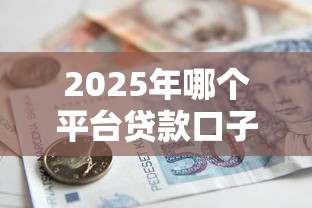 2025年哪个平台贷款口子好下款，公布五个有逾期借款容易通过的口子