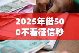 2025年借500不看征信秒下？公布五个贷款额度高的平台