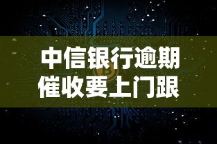 中信银行逾期催收要上门跟拍？真相深度剖析