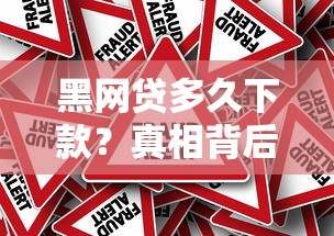 黑网贷多久下款？真相背后这些风险你可能没想过！