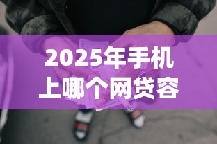 2025年手机上哪个网贷容易下款，罗列5个黑户可以做大额贷款app
