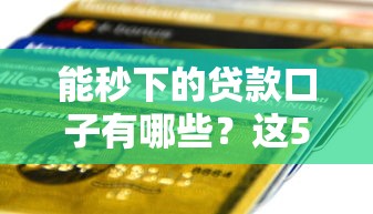 能秒下的贷款口子有哪些？这5个平台审核快、到账稳
