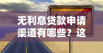 无利息贷款申请渠道有哪些？这5种方式真实靠谱