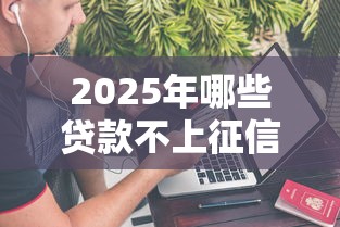 2025年哪些贷款不上征信的？梳理五个网贷平台大全
