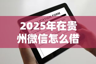 2025年在贵州微信怎么借钱：分享5个网上平台借钱不还会怎样