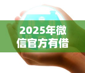 2025年微信官方有借钱公众号吗:梳理五个好下款的软件 2025年微信官方有借钱公众号吗:梳理五个好下款的软件