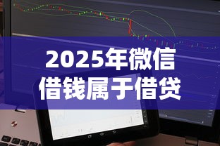 2025年微信借钱属于借贷吗：梳理五个什么贷款不上征信平台