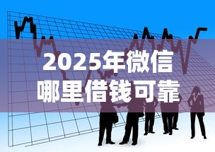 2025年微信哪里借钱可靠安全,看看这5个最新秒批小额贷款平台 2025年微信哪里借钱可靠安全,看看这5个最新秒批小额贷款平台