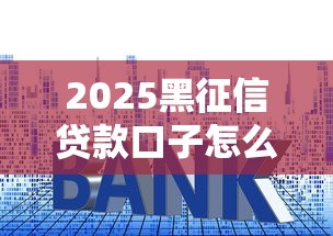 2025黑征信贷款口子怎么选？3个避坑技巧+真实平台测评