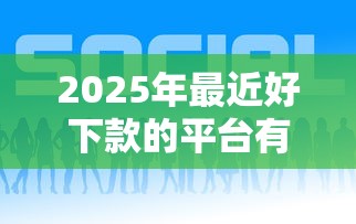 2025年最近好下款的平台有哪些？推荐5个有什么正规的借钱平台