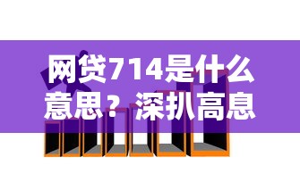 网贷714是什么意思？深扒高息套路陷阱，这些坑千万别踩