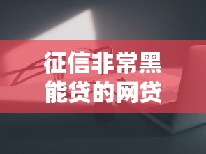 征信非常黑能贷的网贷有哪些？这几家门槛低到没朋友