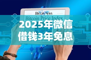 2025年微信借钱3年免息还款是真的吗：罗列五个十大正规网贷平台