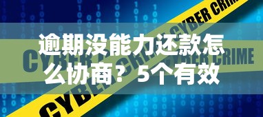 逾期没能力还款怎么协商？5个有效解决步骤+真实案例分享