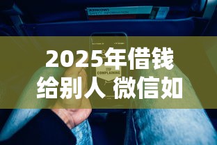 2025年借钱给别人 微信如何写：整理五个不会拒秒下款的高炮口子