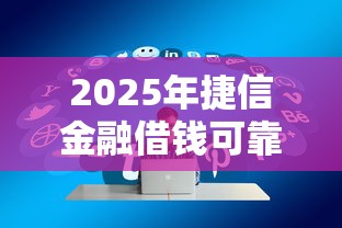 2025年捷信金融借钱可靠吗？推荐五个2025口子交流论坛最新