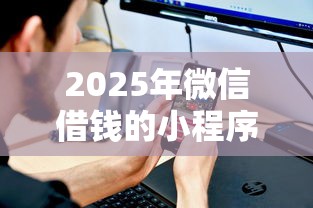 2025年微信借钱的小程序有哪些？公布5个借钱平台不看征信容易通过