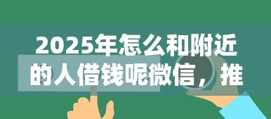 2025年怎么和附近的人借钱呢微信，推荐五个征信花居然都下款了的软件