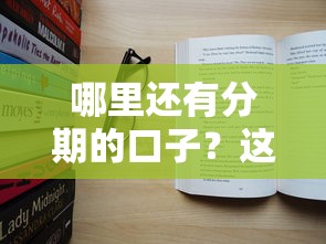 哪里还有分期的口子？这几个平台还能用吗？真实评测来了