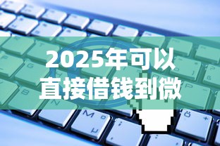 2025年可以直接借钱到微信的？分享五个无视一切是人就下款的口子