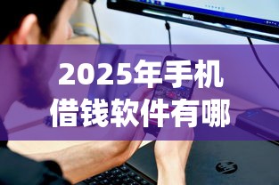 2025年手机借钱软件有哪些借钱app：整理五个有借款平台可以借钱