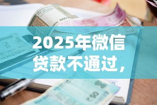 2025年微信贷款不通过，推荐五个714无视逾期秒下的软件