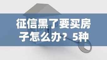 征信黑了要买房子怎么办？5种贷款方案实测有效