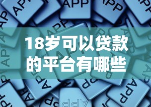 18岁可以贷款的平台有哪些？这些正规渠道别错过！