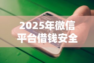 2025年微信平台借钱安全不安全，公布5个易通过的信货平台